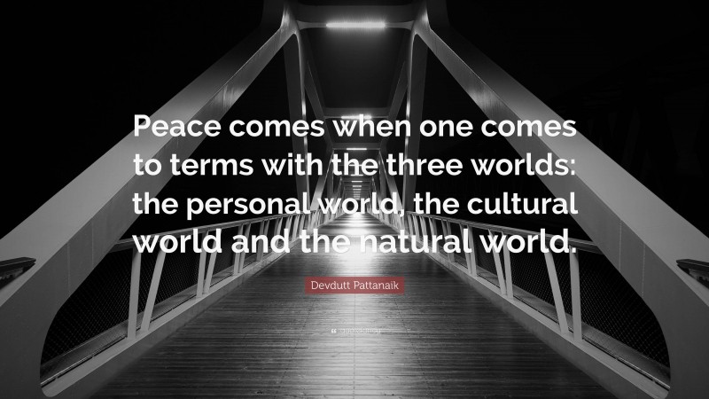 Devdutt Pattanaik Quote: “Peace comes when one comes to terms with the three worlds: the personal world, the cultural world and the natural world.”