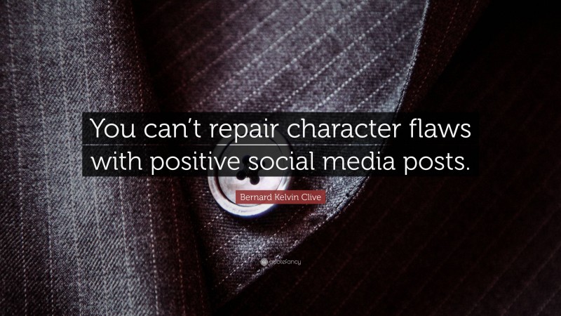 Bernard Kelvin Clive Quote: “You can’t repair character flaws with positive social media posts.”