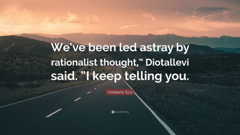 Umberto Eco Quote: “We’ve been led astray by rationalist thought,” Diotallevi said. “I keep telling you.”