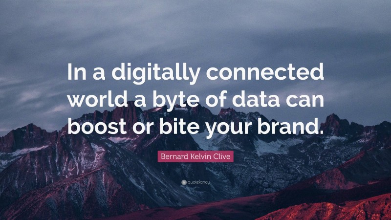 Bernard Kelvin Clive Quote: “In a digitally connected world a byte of data can boost or bite your brand.”