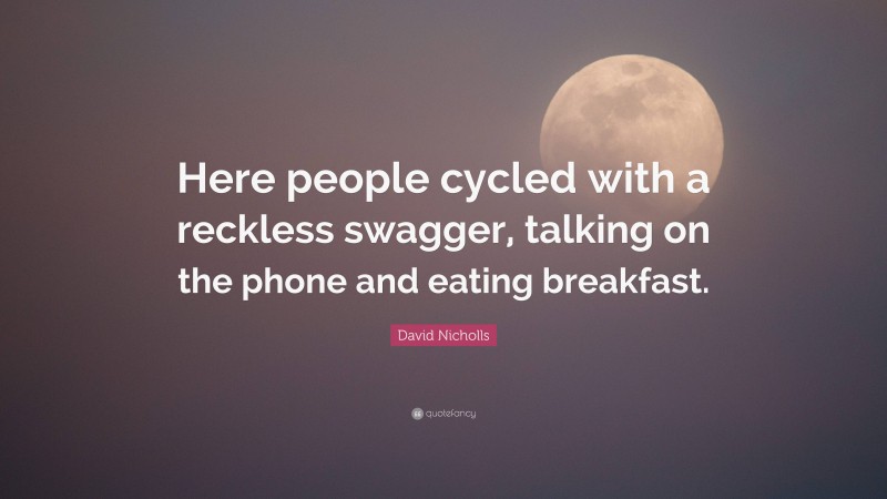 David Nicholls Quote: “Here people cycled with a reckless swagger, talking on the phone and eating breakfast.”