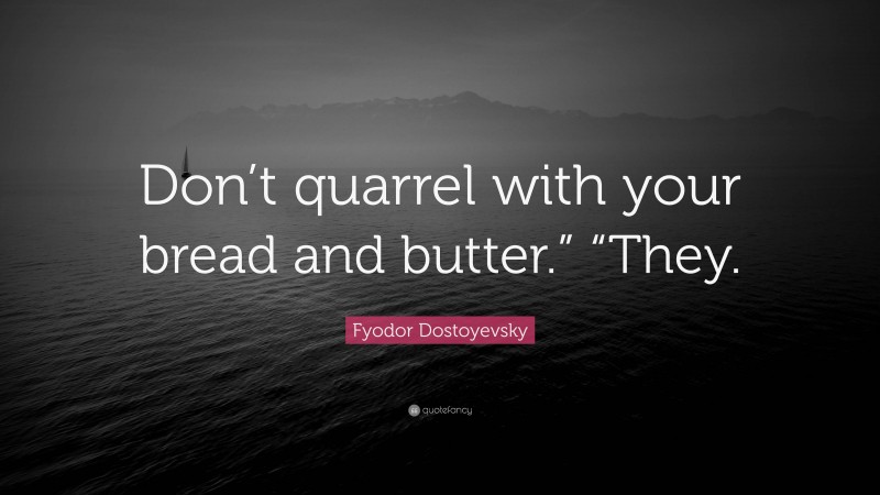 Fyodor Dostoyevsky Quote: “Don’t quarrel with your bread and butter.” “They.”