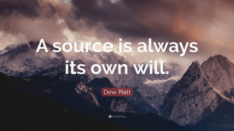Dew Platt Quote: “A source is always its own will.”