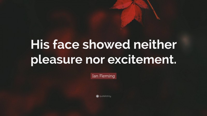 Ian Fleming Quote: “His face showed neither pleasure nor excitement.”