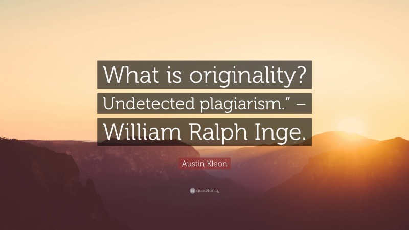 Austin Kleon Quote: “What is originality? Undetected plagiarism.” – William Ralph Inge.”