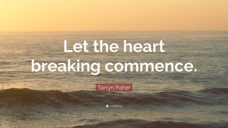 Tarryn Fisher Quote: “Let the heart breaking commence.”