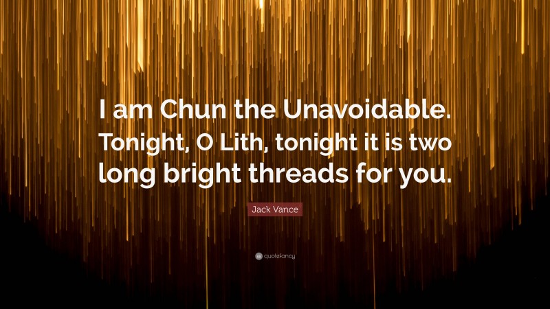Jack Vance Quote: “I am Chun the Unavoidable. Tonight, O Lith, tonight it is two long bright threads for you.”