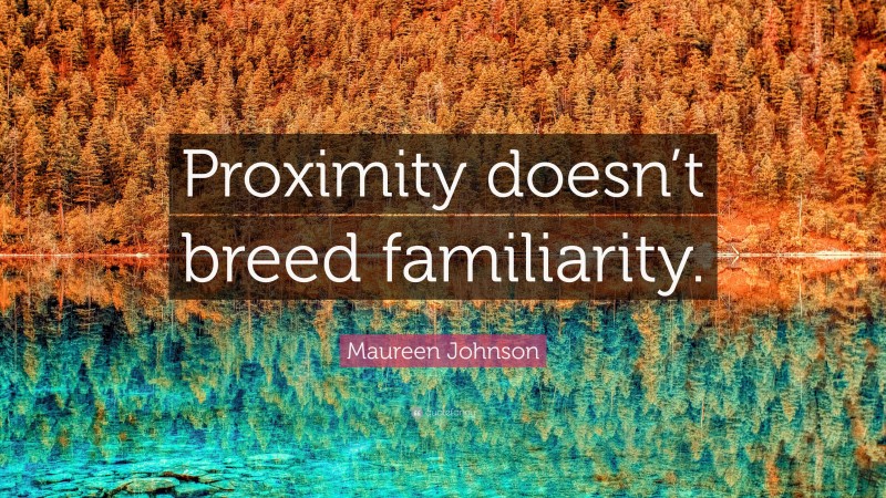 Maureen Johnson Quote: “Proximity doesn’t breed familiarity.”