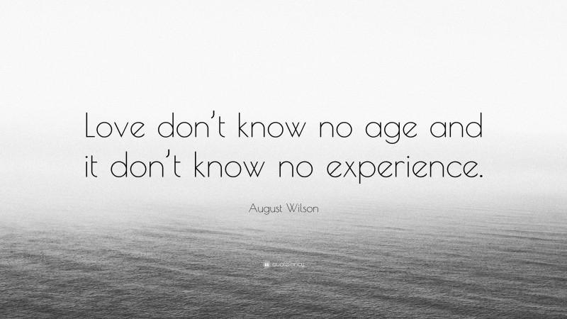 August Wilson Quote: “Love don’t know no age and it don’t know no experience.”