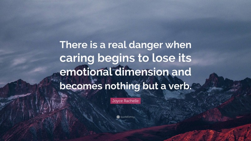 Joyce Rachelle Quote: “There is a real danger when caring begins to lose its emotional dimension and becomes nothing but a verb.”