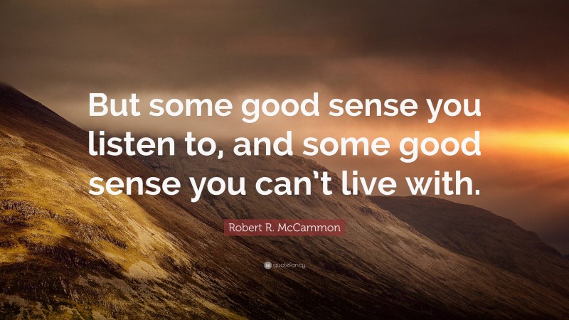 Robert R. McCammon Quote: “But some good sense you listen to, and some good sense you can’t live with.”