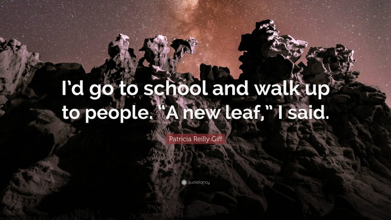 Patricia Reilly Giff Quote: “I’d go to school and walk up to people. “A new leaf,” I said.”