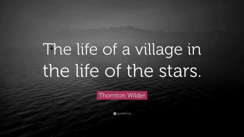 Thornton Wilder Quote: “The life of a village in the life of the stars.”