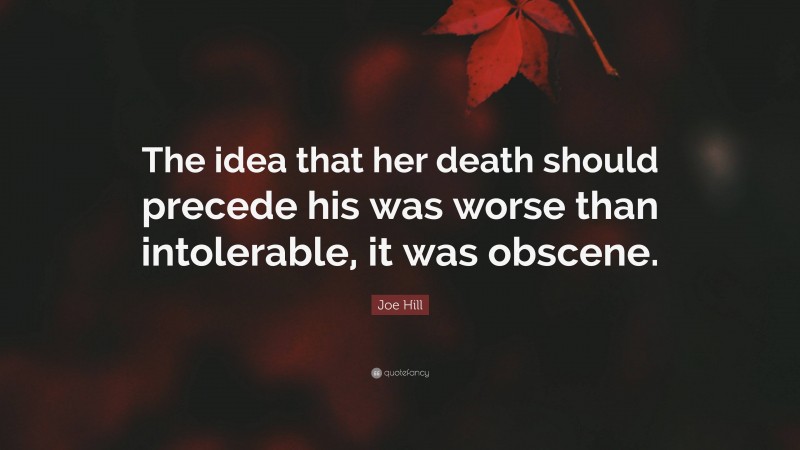 Joe Hill Quote: “The idea that her death should precede his was worse than intolerable, it was obscene.”