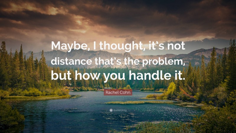 Rachel Cohn Quote: “Maybe, I thought, it’s not distance that’s the problem, but how you handle it.”