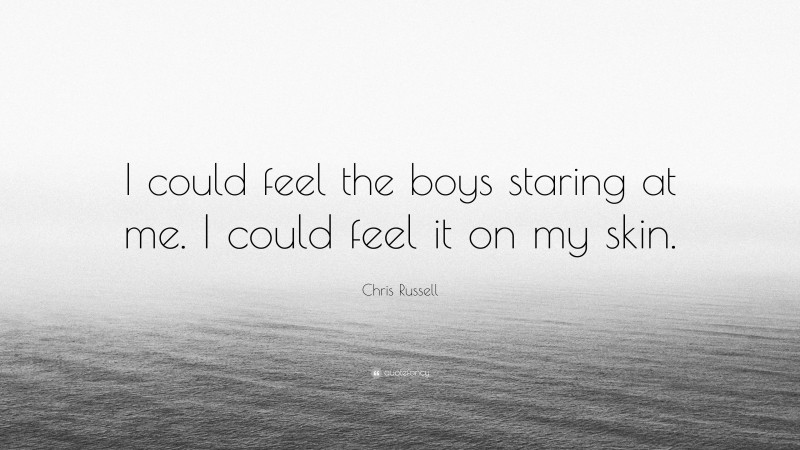 Chris Russell Quote: “I could feel the boys staring at me. I could feel it on my skin.”