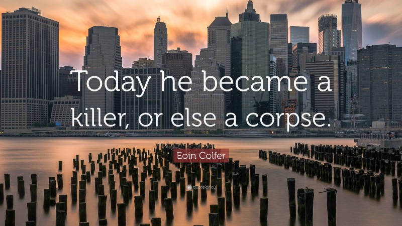 Eoin Colfer Quote: “Today he became a killer, or else a corpse.”