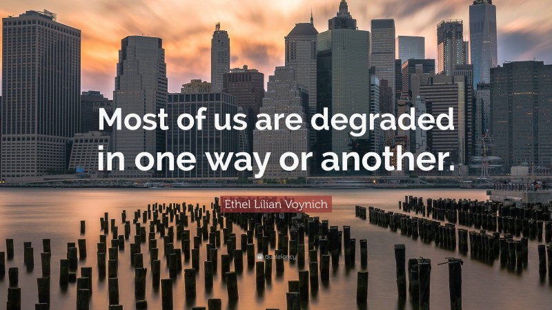 Ethel Lilian Voynich Quote: “Most of us are degraded in one way or another.”