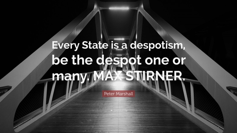 Peter Marshall Quote: “Every State is a despotism, be the despot one or many. MAX STIRNER.”