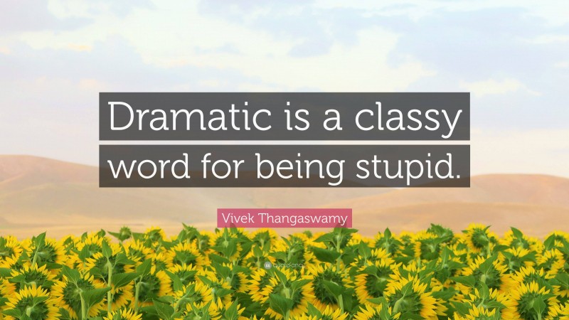 vivek-thangaswamy-quote-dramatic-is-a-classy-word-for-being-stupid