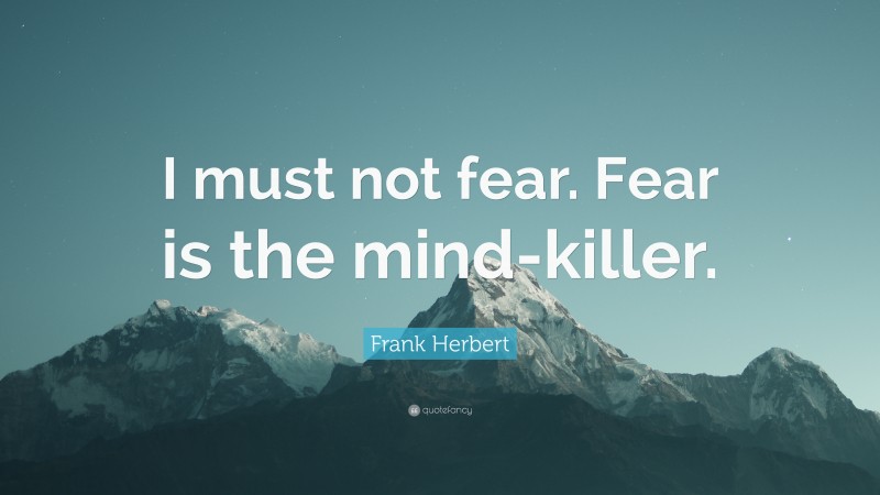 Frank Herbert Quote: “I must not fear. Fear is the mind-killer.”