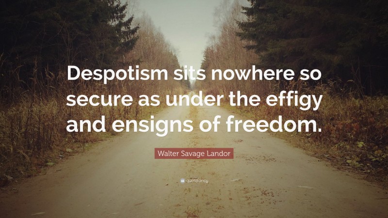 Walter Savage Landor Quote: “Despotism sits nowhere so secure as under the effigy and ensigns of freedom.”