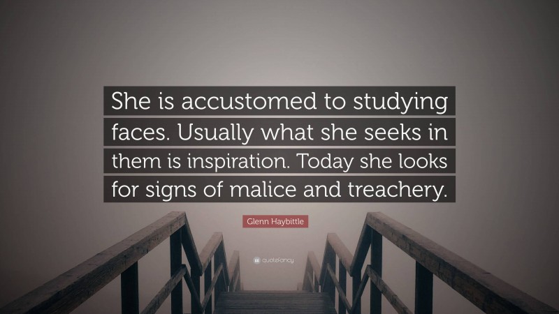 Glenn Haybittle Quote: “She is accustomed to studying faces. Usually what she seeks in them is inspiration. Today she looks for signs of malice and treachery.”