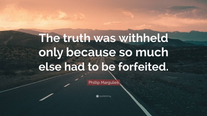 Phillip Margulies Quote: “The truth was withheld only because so much else had to be forfeited.”