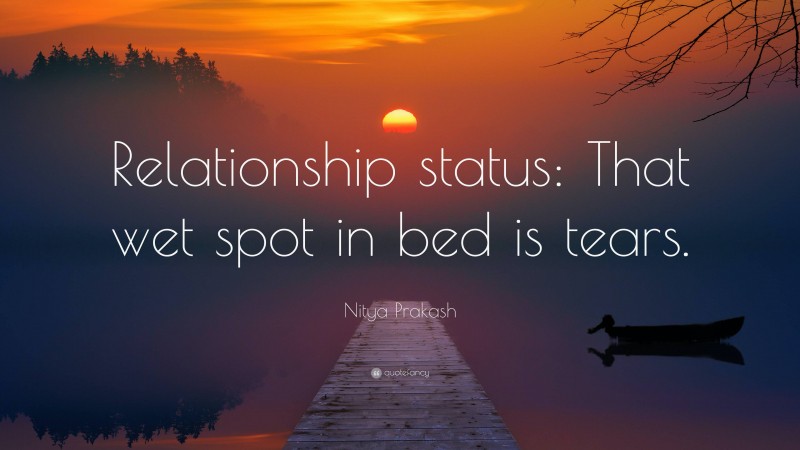 Nitya Prakash Quote: “Relationship status: That wet spot in bed is tears.”