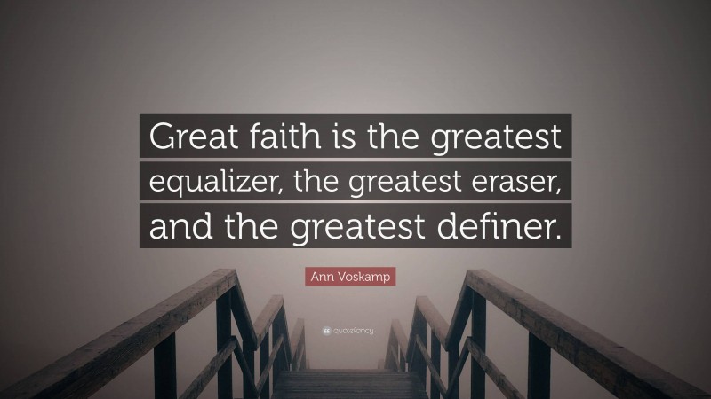 Ann Voskamp Quote: “Great faith is the greatest equalizer, the greatest eraser, and the greatest definer.”