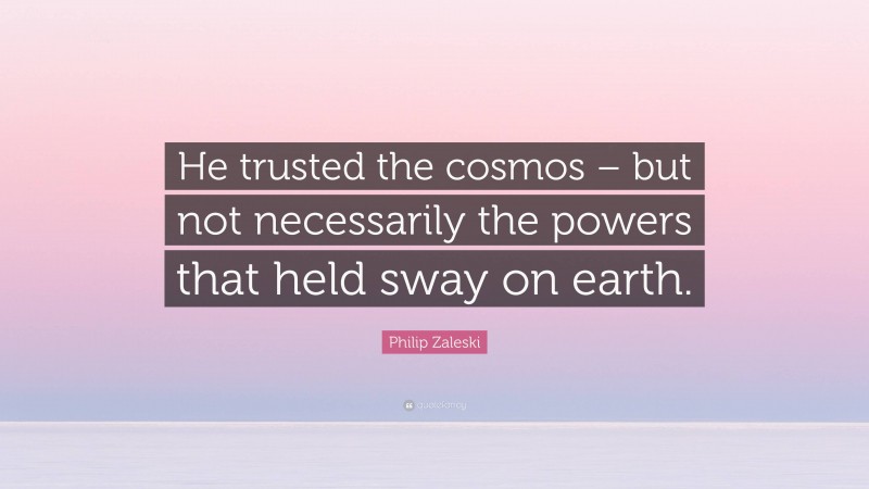 Philip Zaleski Quote: “He trusted the cosmos – but not necessarily the powers that held sway on earth.”