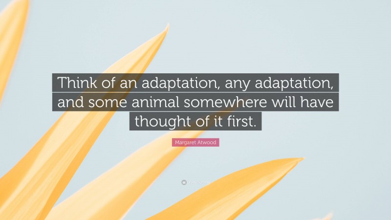 Margaret Atwood Quote: “Think of an adaptation, any adaptation, and some animal somewhere will have thought of it first.”