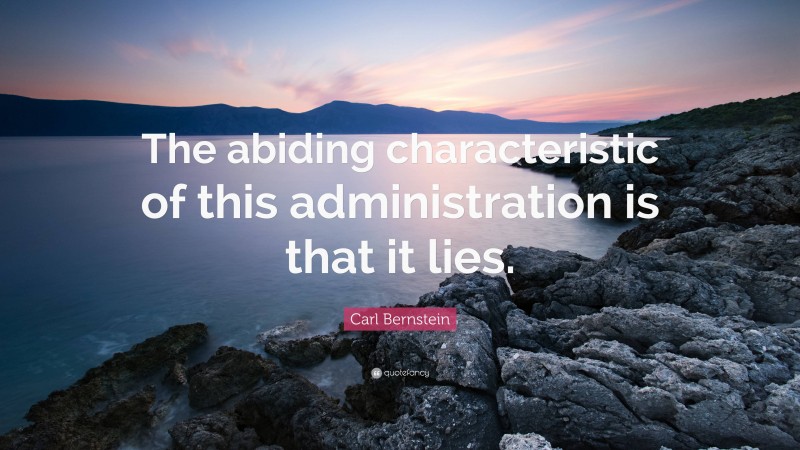 Carl Bernstein Quote: “The abiding characteristic of this administration is that it lies.”