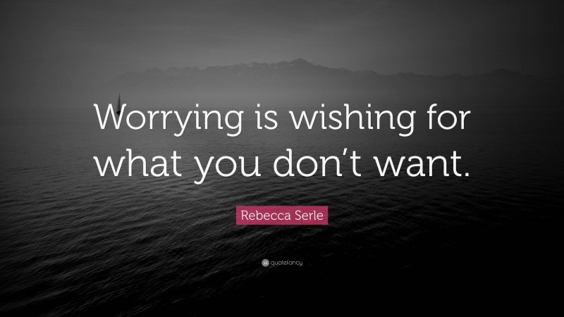 Rebecca Serle Quote: “Worrying is wishing for what you don’t want.”