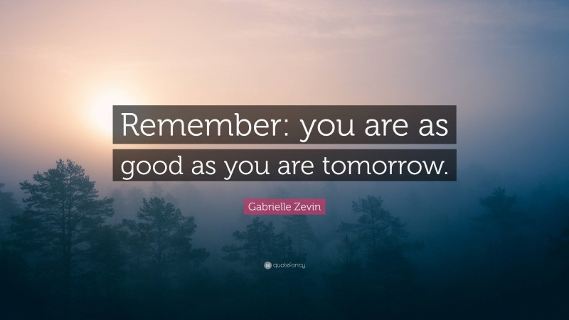 Gabrielle Zevin Quote: “Remember: you are as good as you are tomorrow.”