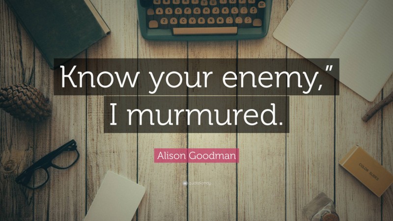 Alison Goodman Quote: “Know your enemy,” I murmured.”