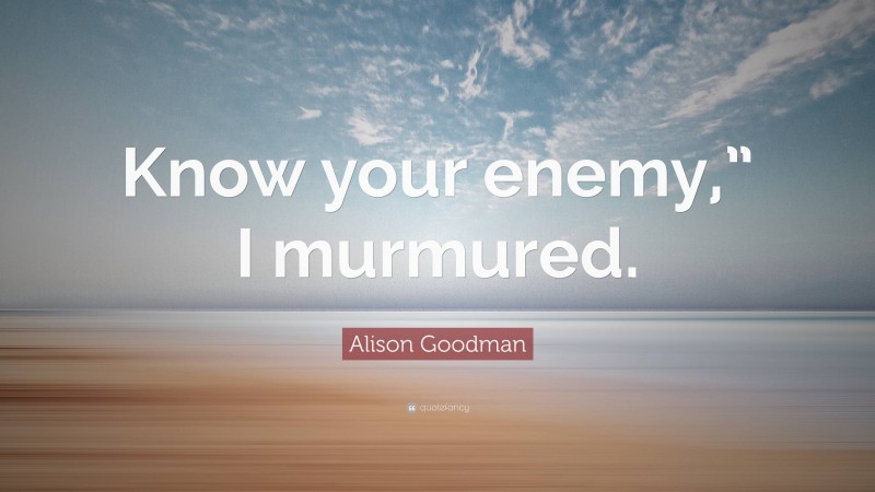 Alison Goodman Quote: “Know your enemy,” I murmured.”