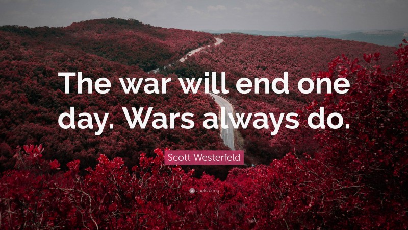 Scott Westerfeld Quote: “The war will end one day. Wars always do.”