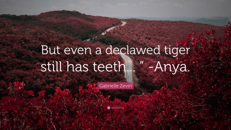 Gabrielle Zevin Quote: “But even a declawed tiger still has teeth... ” -Anya.”