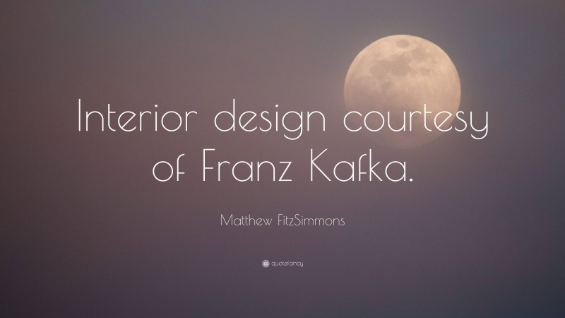 Matthew FitzSimmons Quote: “Interior design courtesy of Franz Kafka.”