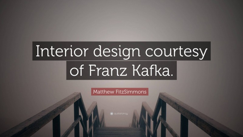 Matthew FitzSimmons Quote: “Interior design courtesy of Franz Kafka.”