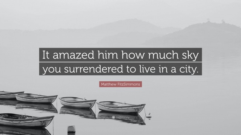 Matthew FitzSimmons Quote: “It amazed him how much sky you surrendered to live in a city.”