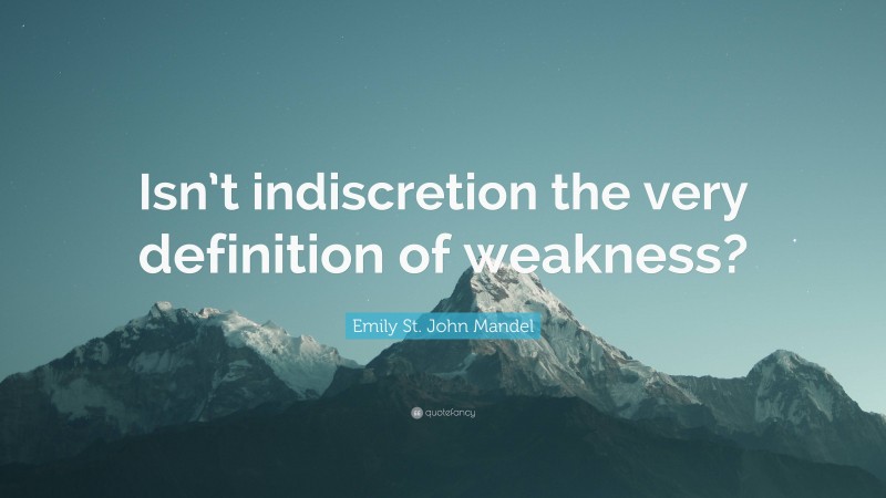 Emily St. John Mandel Quote: “Isn’t indiscretion the very definition of weakness?”