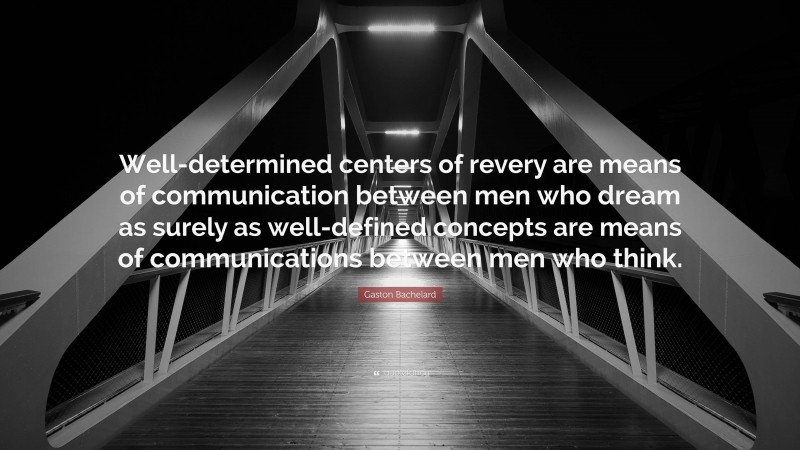 Gaston Bachelard Quote: “Well-determined centers of revery are means of communication between men who dream as surely as well-defined concepts are means of communications between men who think.”