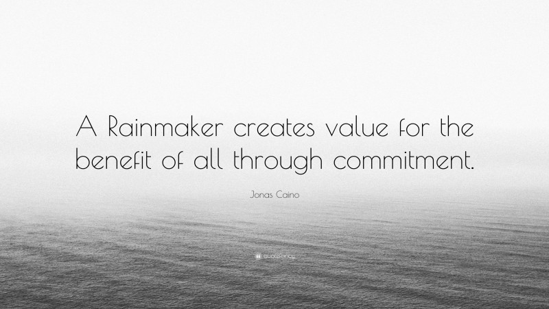 Jonas Caino Quote: “A Rainmaker creates value for the benefit of all through commitment.”