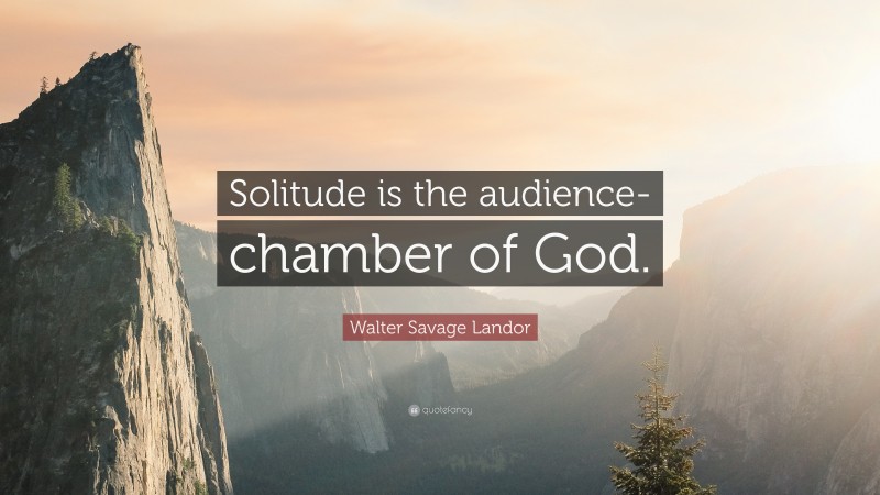 Walter Savage Landor Quote: “Solitude is the audience-chamber of God.”