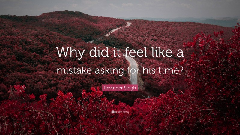 Ravinder Singh Quote: “Why did it feel like a mistake asking for his time?”