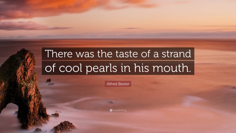 Alfred Bester Quote: “There was the taste of a strand of cool pearls in his mouth.”