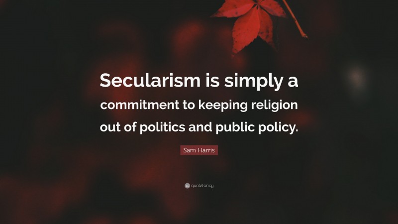Sam Harris Quote: “Secularism is simply a commitment to keeping religion out of politics and public policy.”