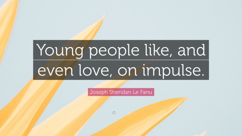 Joseph Sheridan Le Fanu Quote: “Young people like, and even love, on impulse.”